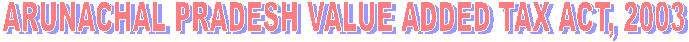 ARUNACHAL PRADESH VALUE ADDED TAX ACT, 2003