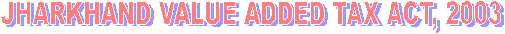 JHARKHAND VALUE ADDED TAX ACT, 2003