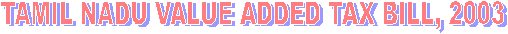 TAMIL NADU VALUE ADDED TAX BILL, 2003
